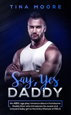 Say, Yes Daddy: ABDL románik o fešnom oteckovi Domovi, ktorý zoznamuje svoje sladké a nevinné dievčatko so zvrhlým životom - Say, Yes Daddy: An ABDL age play romance about a handsome Daddy Dom who introduces his sweet and innocent baby girl to the kinky lifes