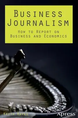 Business Journalism: How to Report on Business and Economics (Podniková žurnalistika: Ako informovať o podnikaní a ekonomike) - Business Journalism: How to Report on Business and Economics
