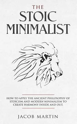 Stoický minimalista: Ako aplikovať antickú filozofiu stoicizmu a moderný minimalizmus na vytvorenie harmónie vnútri a navonok. - The Stoic Minimalist: How to Apply the Ancient Philosophy of Stoicism and Modern Minimalism to Create Harmony Inside And Out.