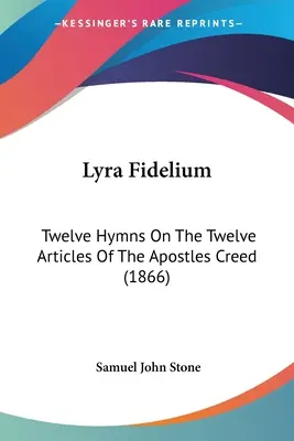 Lyra Fidelium: (1866) - Lyra Fidelium: Twelve Hymns On The Twelve Articles Of The Apostles Creed (1866)