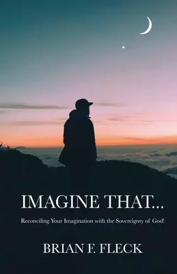 Predstavte si, že...: Vymysli si to: Zosúladiť svoju predstavivosť s Božou zvrchovanosťou! - Imagine That...: Reconciling Your Imagination with the Sovereignty of God!
