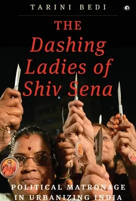 The Dashing Ladies of Shiv Sena: Politické matróny v urbanizujúcej sa Indii - The Dashing Ladies Of Shiv Sena: Political Matronage In Urbanizing India