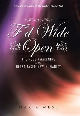 F'd Wide Open: Hrubé prebudenie novej ľudskosti založenej na srdci - F'd Wide Open: The Rude Awakening of the Heart-Based New Humanity