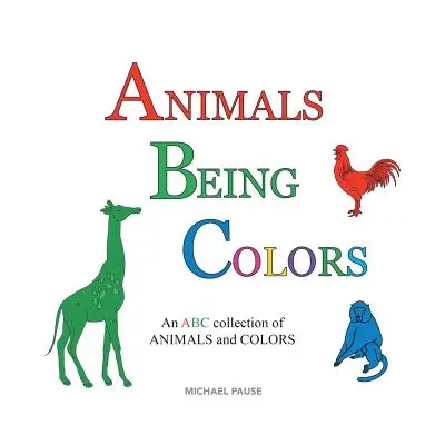 Zvieratá sú farebné: Zbierka ABC ZVIERAT a FARIEB - Animals Being Colors: An ABC collection of ANIMALS and COLORS
