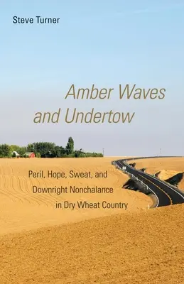 Amber Waves a Undertow: Vlny a vlny: nebezpečenstvo, nádej, pot a úplná nonšalancia v krajine suchej pšenice - Amber Waves and Undertow: Peril, Hope, Sweat, and Downright Nonchalance in Dry Wheat Country