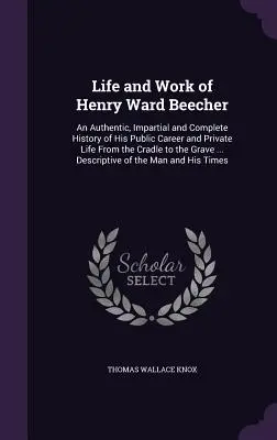 Život a dielo Henryho Warda Beechera: Autentické, nestranné a úplné dejiny jeho verejnej kariéry a súkromného života od kolísky po hrob . - Life and Work of Henry Ward Beecher: An Authentic, Impartial and Complete History of His Public Career and Private Life From the Cradle to the Grave .