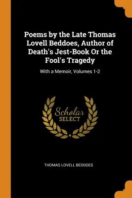 Básne zosnulého Thomasa Lovella Beddoesa, autora knihy Death's Jest-Book Or the Fool's Tragedy: s memoármi, 1. - 2. diel - Poems by the Late Thomas Lovell Beddoes, Author of Death's Jest-Book Or the Fool's Tragedy: With a Memoir, Volumes 1-2