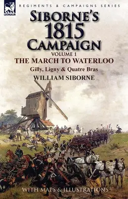Siborneova kampaň v roku 1815: Pochod na Waterloo, Gilly, Ligny a Quatre Bras - Siborne's 1815 Campaign: Volume 1-The March to Waterloo, Gilly, Ligny & Quatre Bras