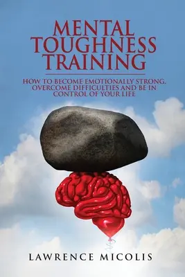 Tréning mentálnej odolnosti: Ako sa stať emocionálne silným, prekonávať ťažkosti a mať svoj život pod kontrolou - Mental Toughness Training: How to Become Emotionally Strong, Overcome Difficulties and Be in Control of Your Life