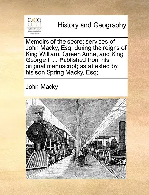 Spomienky na tajné služby Johna Mackyho, Esq; počas vlády kráľa Viliama, kráľovnej Anny a kráľa Juraja I. ... Vydané z jeho pôvodných M - Memoirs of the Secret Services of John Macky, Esq; During the Reigns of King William, Queen Anne, and King George I. ... Published from His Original M
