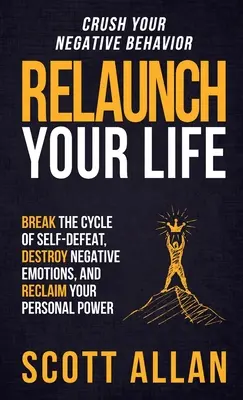 Znovunaštartujte svoj život: Prelomte cyklus sebazničenia, zničte negatívne emócie a získajte späť svoju osobnú silu - Relaunch Your Life: Break the Cycle of Self-Defeat, Destroy Negative Emotions and Reclaim Your Personal Power