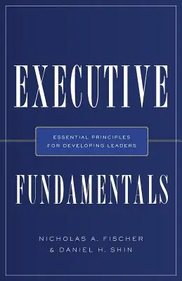 Základy manažmentu: Základné princípy pre rozvoj vedúcich pracovníkov - Executive Fundamentals: Essential Principles for Developing Leaders
