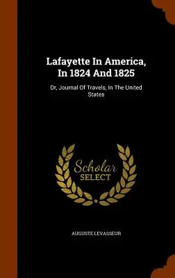 Lafayette v Amerike v rokoch 1824 a 1825: alebo denník z ciest po Spojených štátoch amerických - Lafayette In America, In 1824 And 1825: Or, Journal Of Travels, In The United States