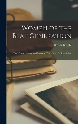 Ženy beatovej generácie: Beatové spisovateľky, umelkyne a múzy v srdci revolúcie: The Writers, Artists, and Muses at The Heart of a Revolution - Women of the Beat Generation: The Writers, Artists, and Muses at The Heart of a Revolution