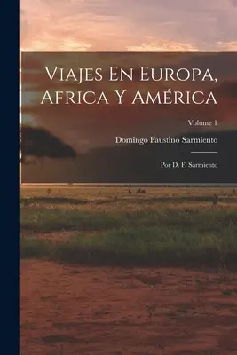Viajes En Europa, Africa Y Amrica: F. Sarmiento; Volume 1 - Viajes En Europa, Africa Y Amrica: Por D. F. Sarmiento; Volume 1