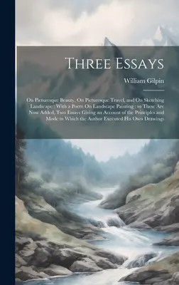 Tri eseje: O malebnej kráse, O malebnom cestovaní a O skicovaní krajiny: S básňou o krajinomaľbe: k nim - Three Essays: On Picturesque Beauty, On Picturesque Travel, and On Sketching Landscape: With a Poem On Landscape Painting: to These