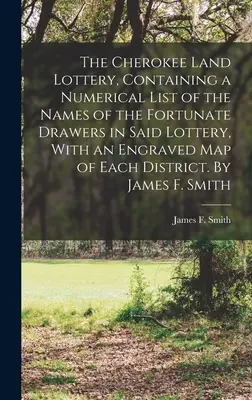 The Cherokee Land Lottery, Containing a Numerical List of the Names of the Lucunate Drawers in Said Lottery, With an Engraved map of Each District. B - The Cherokee Land Lottery, Containing a Numerical List of the Names of the Fortunate Drawers in Said Lottery, With an Engraved map of Each District. B