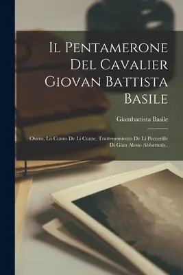 Il Pentamerone Del Cavalier Giovan Battista Basile: Bileti Basilei: Overo, Lo Cunto De Li Cunte, Trattenemiento De Li Peccerille Di Gian Alesio Abbattutis.. - Il Pentamerone Del Cavalier Giovan Battista Basile: Overo, Lo Cunto De Li Cunte, Trattenemiento De Li Peccerille Di Gian Alesio Abbattutis..