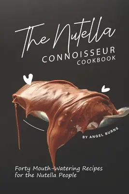 Kuchárska kniha pre znalcov Nutelly: Štyridsať receptov pre ľudí s nutellou - The Nutella Connoisseur Cookbook: Forty Mouth-Watering Recipes for the Nutella People