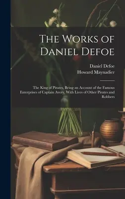 Diela Daniela Defoa: Kráľ pirátov, opis slávnych výprav kapitána Averyho so životmi ďalších pirátov a zbojníkov - The Works of Daniel Defoe: The King of Pirates, Being an Account of the Famous Enterprises of Captain Avery, With Lives of Other Pirates and Robb