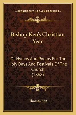 Kresťanský rok biskupa Kena: alebo piesne a básne na sväté dni a sviatky cirkvi (1868) - Bishop Ken's Christian Year: Or Hymns And Poems For The Holy Days And Festivals Of The Church (1868)