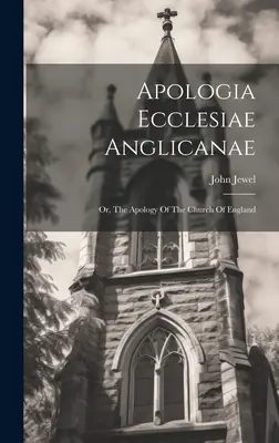 Apologia Ecclesiae Anglicanae: Or, The Apology of the Church Of England - Apologia Ecclesiae Anglicanae: Or, The Apology Of The Church Of England