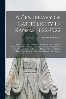 Storočnica katolíctva v Kansase, 1822 - 1922; Dejiny našej kolísky (okresy Miami a Linn); Katolícke indiánske misie a misionári o - A Centenary of Catholicity in Kansas, 1822-1922; the History of Our Cradle Land (Miami and Linn Counties); Catholic Indian Missions and Missionaries o
