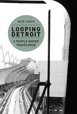 Looping Detroit: Vydajte sa na cestu do Detroitu: Ľudský cestovateľský cestopis - Looping Detroit: A People Mover Travelogue