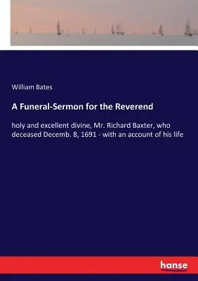 Pohrebná kázeň za reverenda: svätého a vynikajúceho boha, pána Richarda Baxtera, ktorý zomrel 8. decembra 1691 - s opisom jeho života - A Funeral-Sermon for the Reverend: holy and excellent divine, Mr. Richard Baxter, who deceased Decemb. 8, 1691 - with an account of his life
