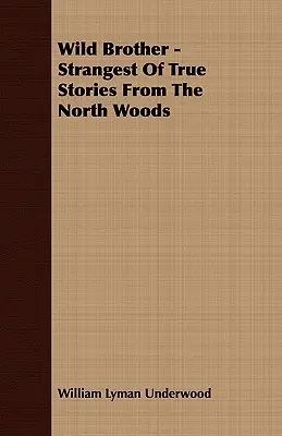 Divoký brat - Najpodivnejšie skutočné príbehy zo severných lesov - Wild Brother - Strangest of True Stories from the North Woods