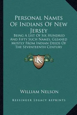 Osobné mená indiánov v New Jersey: A List of Six Hundred And Fifty Such Names, Gleaned Mostly From Indian Deeds Of the Seventeenth Century - Personal Names Of Indians Of New Jersey: Being A List Of Six Hundred And Fifty Such Names, Gleaned Mostly From Indian Deeds Of The Seventeenth Century
