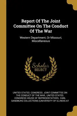 Správa Spoločného výboru pre vedenie vojny: Západné oddelenie alebo Missouri, Rôzne - Report Of The Joint Committee On The Conduct Of The War: Western Department, Or Missouri, Miscellaneous