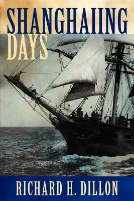 Šanghajské dni: Napínavý príbeh o pekelných lodiach 19. storočia, buko kamarátoch a kapitánoch a nebezpečných prístavoch zo San Franci - Shanghaiing Days: The Thrilling Account of 19th Century Hell-Ships, Bucko Mates and Masters, and Dangerous Ports-Of-Call from San Franci