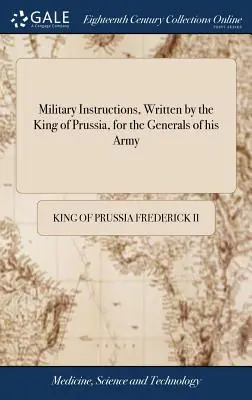 Vojenské inštrukcie, ktoré napísal pruský kráľ pre generálov svojej armády: ... spolu s krátkymi inštrukciami pre použitie ľahkých vojsk - Military Instructions, Written by the King of Prussia, for the Generals of his Army: ... Together With Short Instructions for the use of his Light Tro