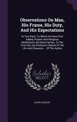 Observations On Man, His Frame, His Duty, And His Expectations (Poznámky o človeku, jeho postavení, povinnostiach a očakávaniach): In Two Parts, To Which Are Now First Added, Prayers And Religious Meditations, by Davi - Observations On Man, His Frame, His Duty, And His Expectations: In Two Parts, To Which Are Now First Added, Prayers And Religious Meditations, By Davi