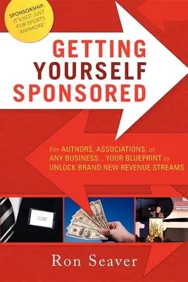 Sponzorovať sa: Pre autorov, združenia alebo akýkoľvek podnik... Váš plán na odomknutie úplne nových zdrojov príjmov - Getting Yourself Sponsored: For Authors, Associations, or Any Business... Your Blueprint to Unlock Brand New Revenue Streams