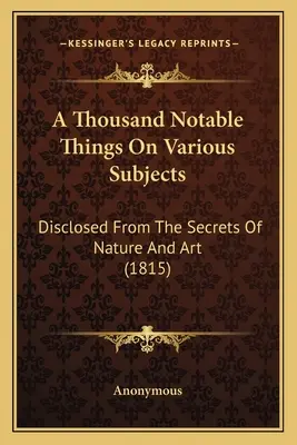Tisíc pozoruhodných vecí na rôzne témy: Z tajomstiev prírody a umenia (1815) - A Thousand Notable Things On Various Subjects: Disclosed From The Secrets Of Nature And Art (1815)