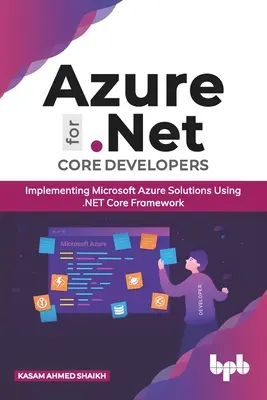 Azure pre vývojárov jadra .Net: Vydanie: Microsoft Azure pre vývojárov: Implementácia riešení Microsoft Azure s využitím rámca .Net Core (anglické vydanie) - Azure for .Net Core Developers: Implementing Microsoft Azure Solutions Using .Net Core Framework (English Edition)