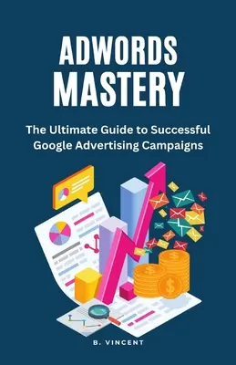 AdWords Mastery: Základný sprievodca úspešnými reklamnými kampaňami Google - AdWords Mastery: The Ultimate Guide to Successful Google Advertising Campaigns