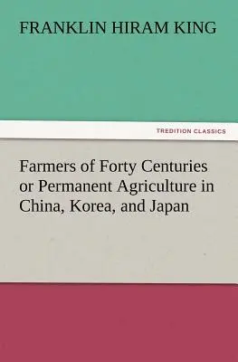 Farmári štyridsiatich storočí alebo trvalé poľnohospodárstvo v Číne, Kórei a Japonsku - Farmers of Forty Centuries or Permanent Agriculture in China, Korea, and Japan