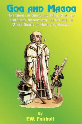 Gog a Magog: Ich skutočná a legendárna história s opisom ďalších obrov doma i v zahraničí - Gog and Magog: The Giants in Guildhall; Their Real and Legendary History with an Account of Other Giants at Home and Abroad