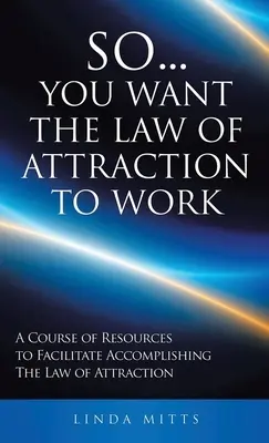 Takže... chcete, aby zákon príťažlivosti fungoval: Kurz zdrojov na uľahčenie dosiahnutia zákona príťažlivosti - So...You Want the Law of Attraction to Work: A Course of Resources to Facilitate Accomplishing the Law of Attraction