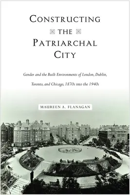 Konštrukcia patriarchálneho mesta: 1870 až 1940: rod a vybudované prostredie Londýna, Dublinu, Toronta a Chicaga - Constructing the Patriarchal City: Gender and the Built Environments of London, Dublin, Toronto, and Chicago, 1870s into the 1940s