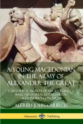 Mladý Macedónčan v armáde Alexandra Veľkého: Historická fikcia o starovekom Grécku na základe skutočných listov z Alexandrových výbojov - A Young Macedonian in the Army of Alexander the Great: A Historical Fiction of Ancient Greece Based upon Real Letters from Alexander's Conquests