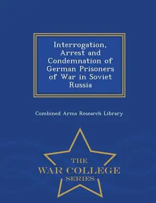 Výsluch, zatýkanie a odsúdenie nemeckých vojnových zajatcov v sovietskom Rusku - War College Series - Interrogation, Arrest and Condemnation of German Prisoners of War in Soviet Russia - War College Series