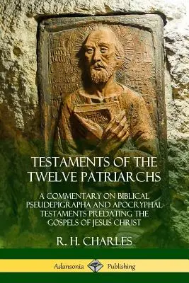 Testamenty dvanástich patriarchov: Komentár k biblickým pseudepigrafom a apokryfným testamentom, ktoré predchádzali evanjeliám Ježiša Krista - Testaments of the Twelve Patriarchs: A Commentary on Biblical Pseudepigrapha and Apocryphal Testaments Predating the Gospels of Jesus Christ