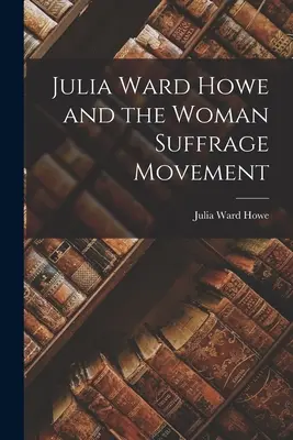 Julia Ward Howe a hnutie za volebné právo žien - Julia Ward Howe and the Woman Suffrage Movement