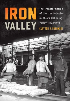 Železné údolie: Transformácia železiarskeho priemyslu v údolí Mahoning v Ohiu, 1802-1913 - Iron Valley: The Transformation of the Iron Industry in Ohio's Mahoning Valley, 1802-1913