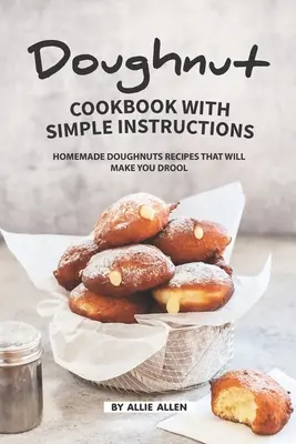 Kuchárska kniha o šiškách s jednoduchými návodmi: Recepty na domáce šišky, pri ktorých sa vám budú zbiehať slinky - Doughnut Cookbook with Simple Instructions: Homemade Doughnuts Recipes That Will Make You Drool