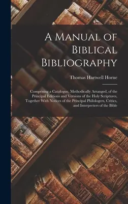 Príručka biblickej bibliografie: Obsahuje metodicky usporiadaný katalóg hlavných vydaní a verzií Svätého písma, spolu - A Manual of Biblical Bibliography: Comprising a Catalogue, Methodically Arranged, of the Principal Editions and Versions of the Holy Scriptures, Toget